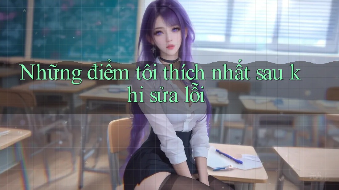Những điểm tôi thích nhất sau khi sửa lỗi