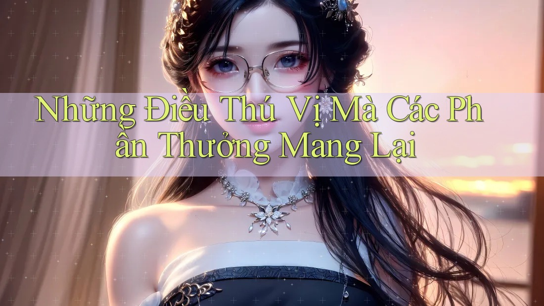 Những Điều Thú Vị Mà Các Phần Thưởng Mang Lại Những Điều Thú Vị Mà Các Phần Thưởng Mang Lại