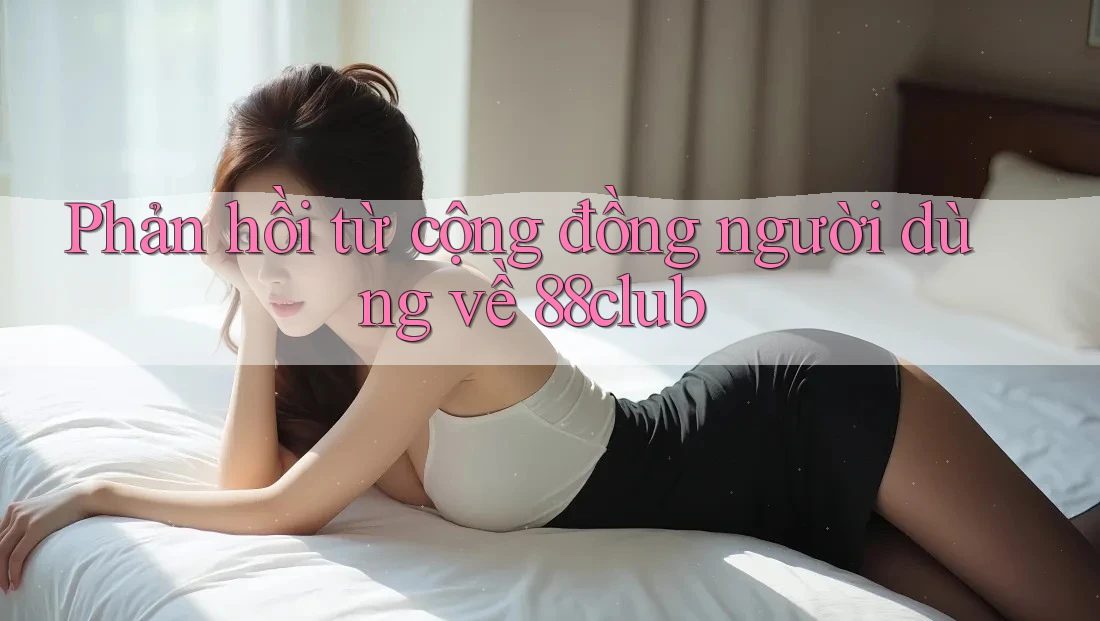 Phản hồi từ cộng đồng người dùng về 88club