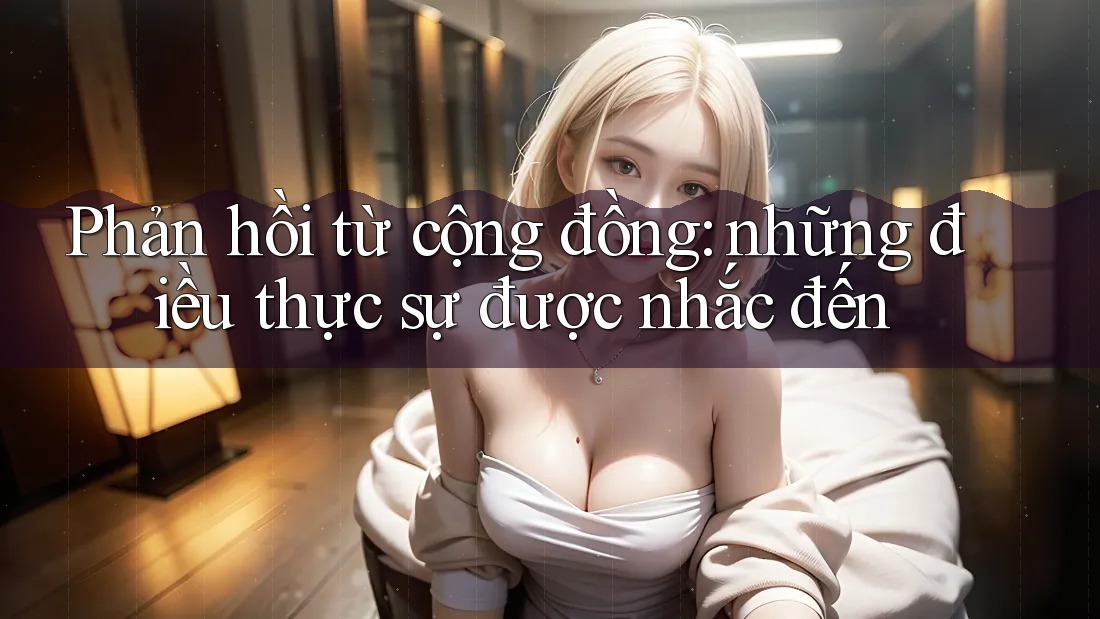 Phản hồi từ cộng đồng: những điều thực sự được nhắc đến Phản hồi từ cộng đồng: những điều thực sự được nhắc đến