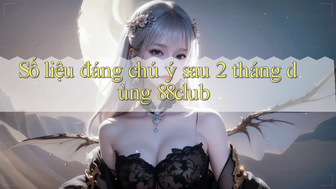 Số liệu đáng chú ý sau 2 tháng dùng 88club Số liệu đáng chú ý sau 2 tháng dùng 88club