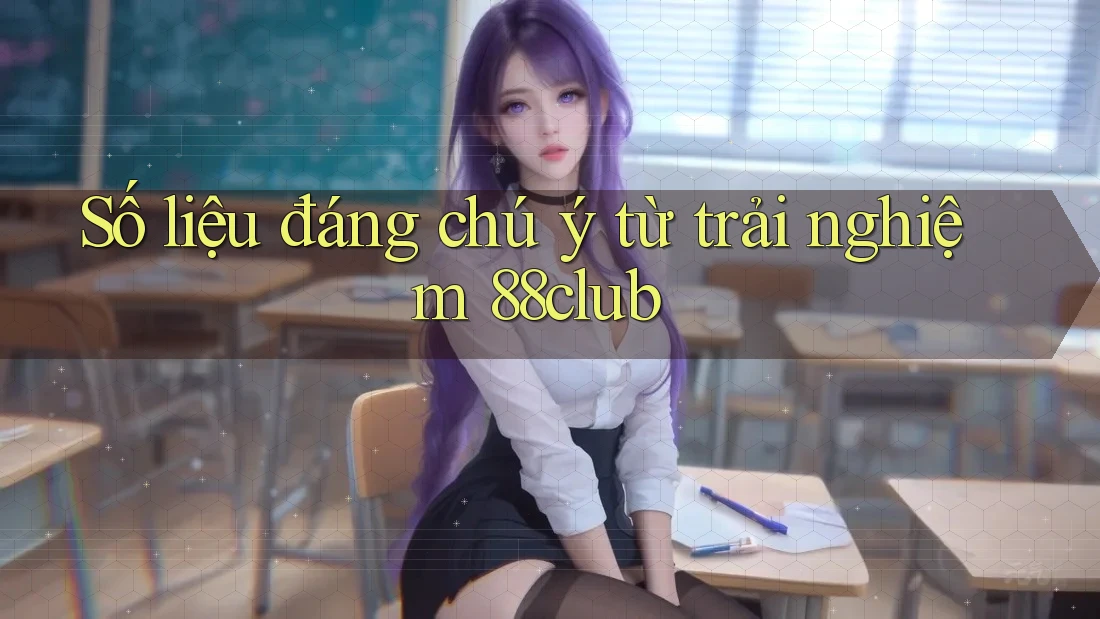 Số liệu đáng chú ý từ trải nghiệm 88club Số liệu đáng chú ý từ trải nghiệm 88club