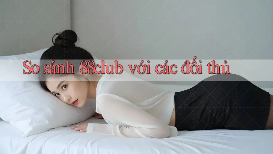 So sánh 88club với các đối thủ So sánh 88club với các đối thủ