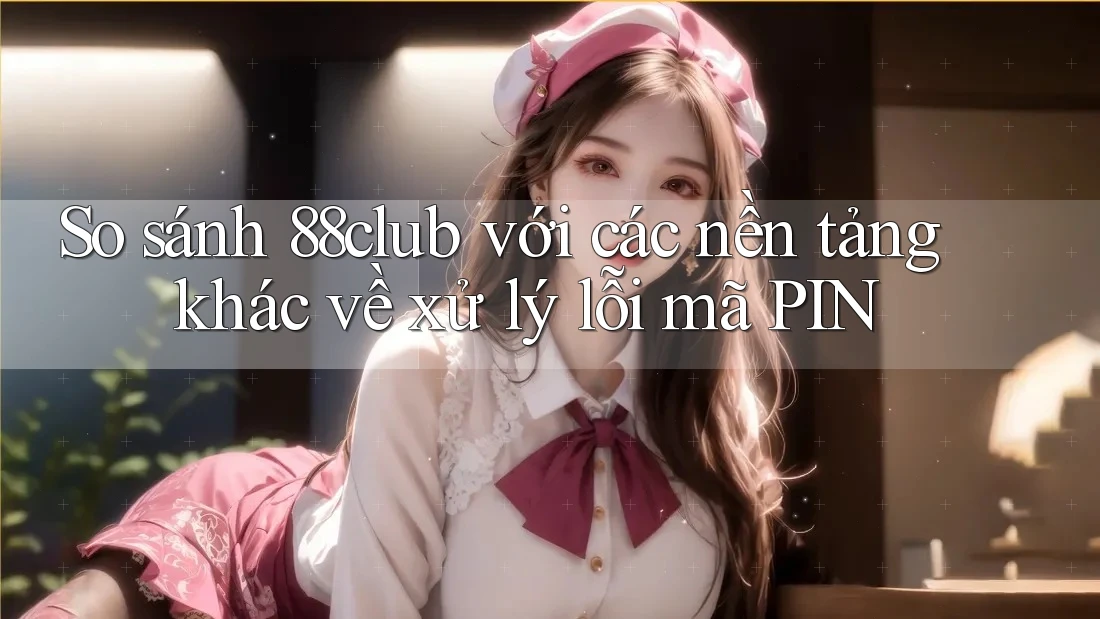 So sánh 88club với các nền tảng khác về xử lý lỗi mã PIN So sánh 88club với các nền tảng khác về xử lý lỗi mã PIN