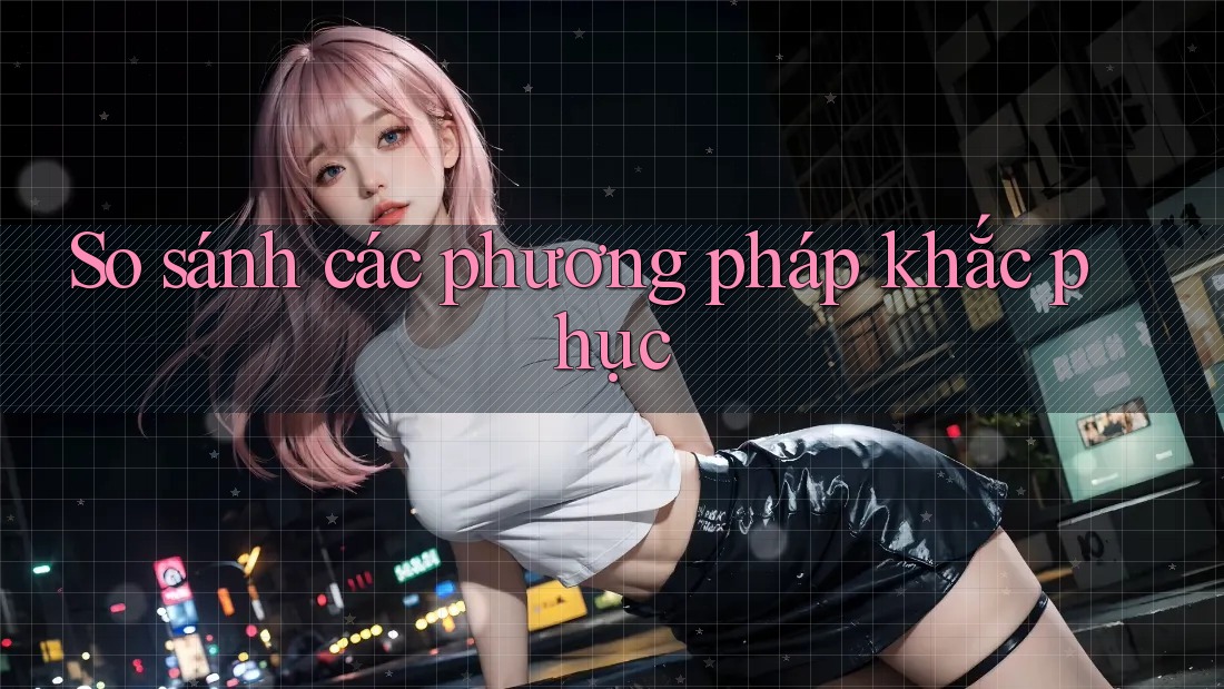 So sánh các phương pháp khắc phục So sánh các phương pháp khắc phục