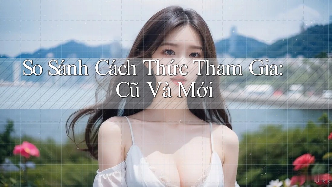 So Sánh Cách Thức Tham Gia: Cũ Và Mới