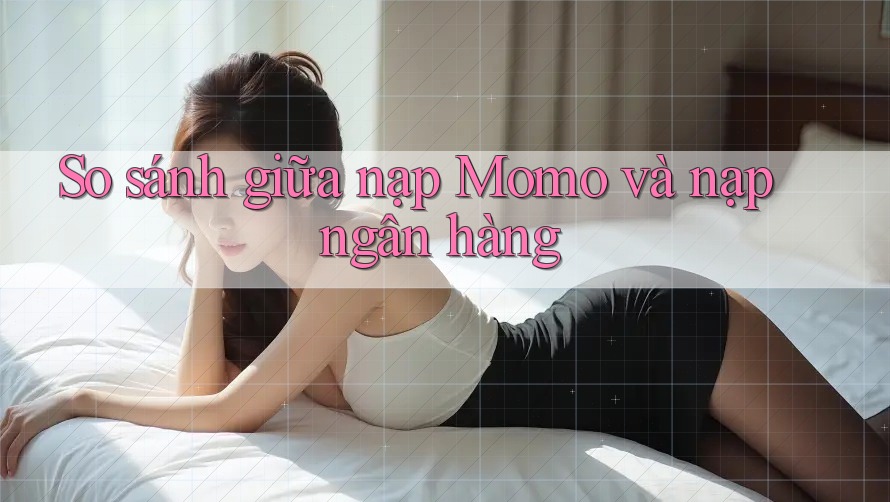 So sánh giữa nạp Momo và nạp ngân hàng So sánh giữa nạp Momo và nạp ngân hàng