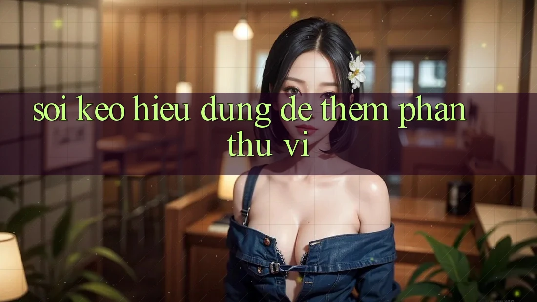 “Soi Kèo” – Hiểu Đúng Để Thêm Phần Thú Vị “Soi Kèo” – Hiểu Đúng Để Thêm Phần Thú Vị