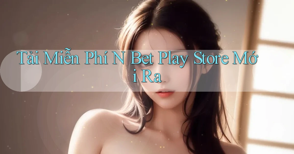 tải miễn phí n bet play store mới ra