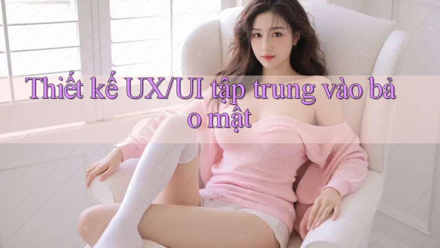 Thiết kế UX/UI tập trung vào bảo mật Thiết kế UX/UI tập trung vào bảo mật