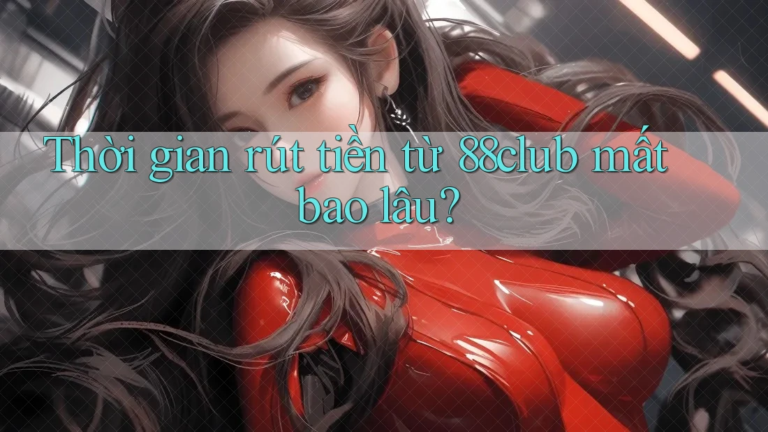Thời gian rút tiền từ 88club mất bao lâu? Thời gian rút tiền từ 88club mất bao lâu?
