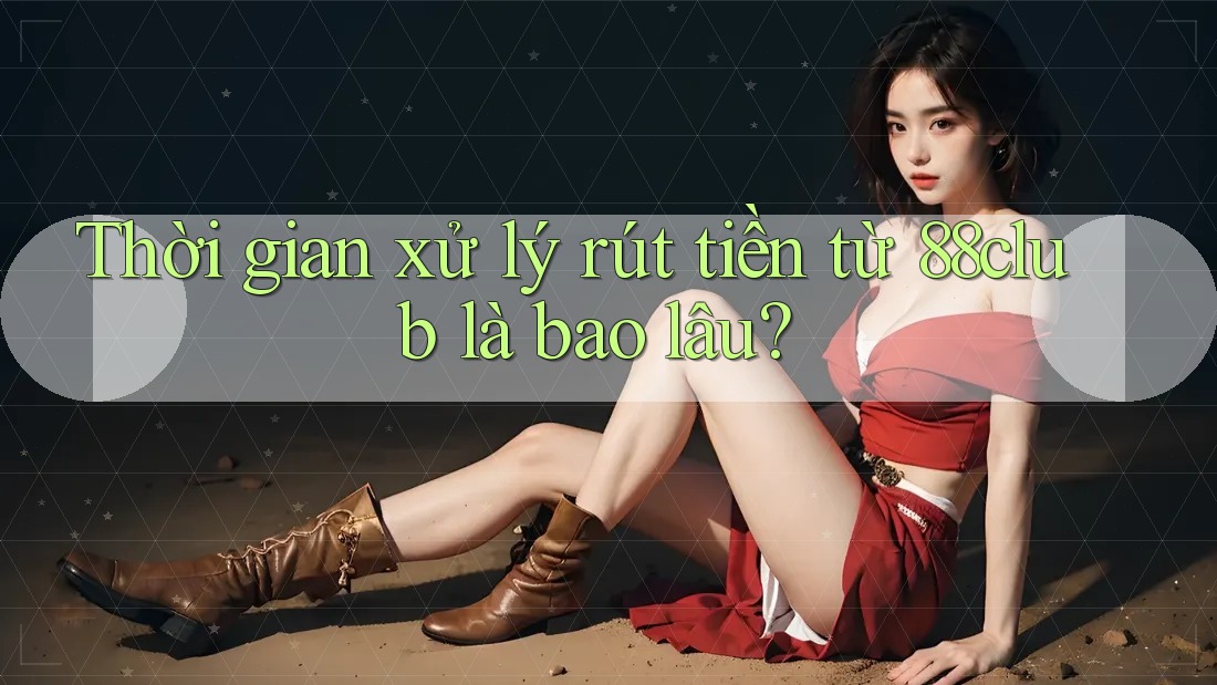 Thời gian xử lý rút tiền từ 88club là bao lâu? Thời gian xử lý rút tiền từ 88club là bao lâu?