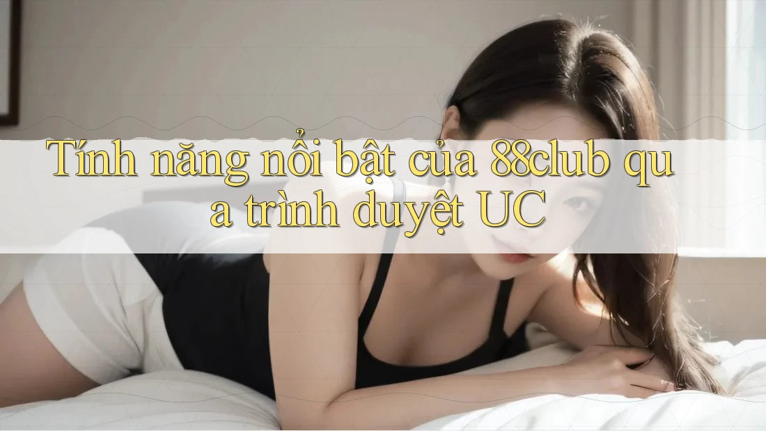 Tính năng nổi bật của 88club qua trình duyệt UC Tính năng nổi bật của 88club qua trình duyệt UC