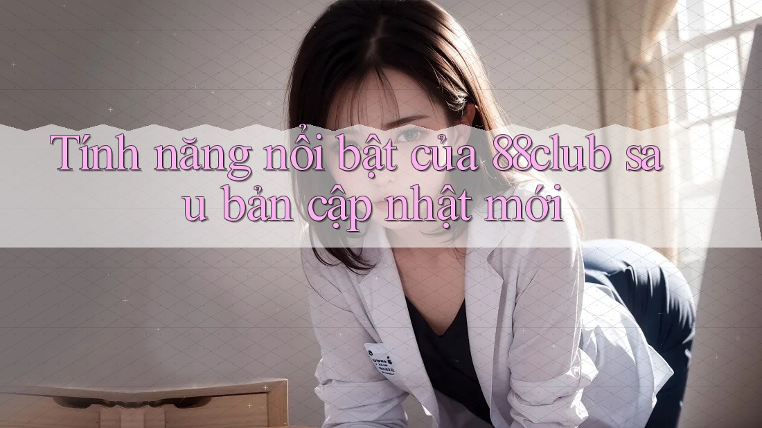 Tính năng nổi bật của 88club sau bản cập nhật mới Tính năng nổi bật của 88club sau bản cập nhật mới
