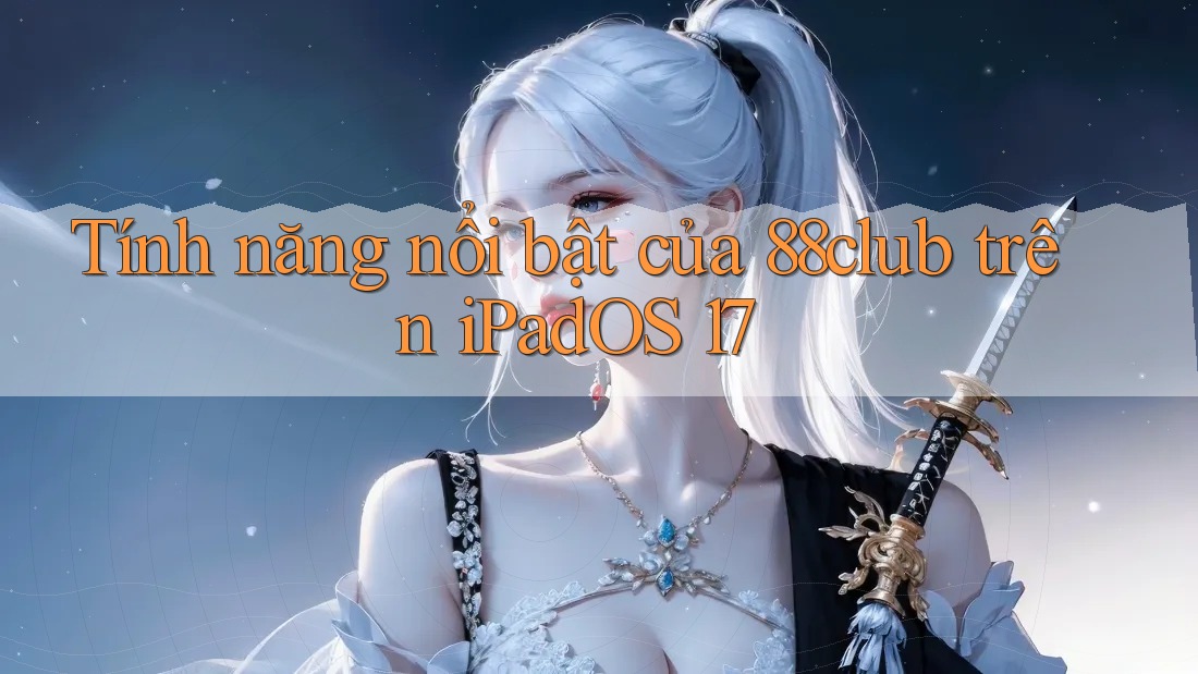 Tính năng nổi bật của 88club trên iPadOS 17