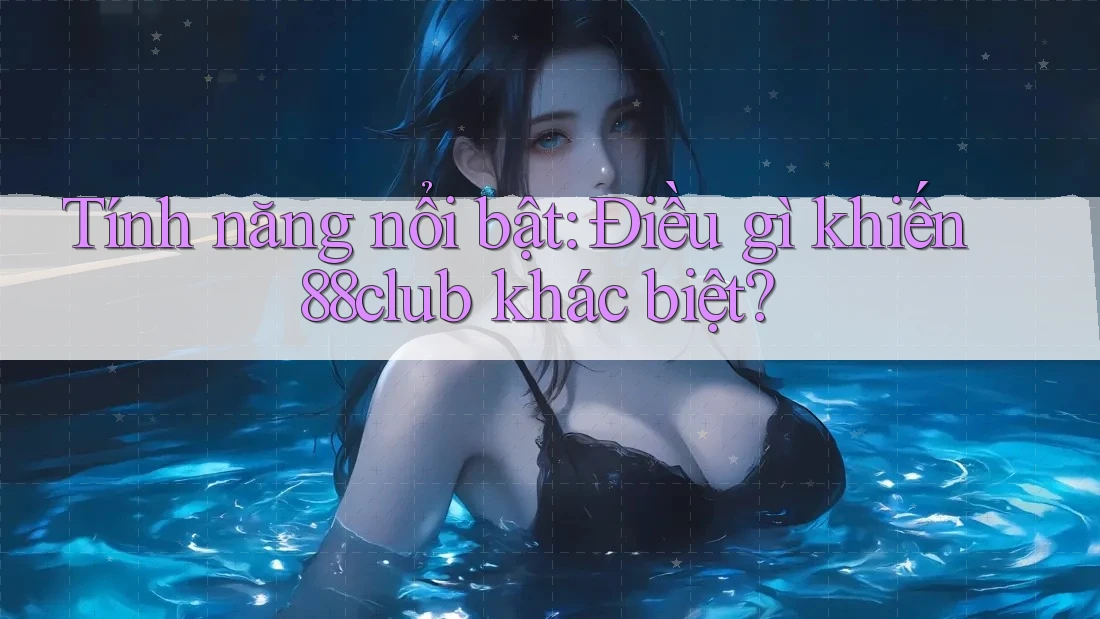 Tính năng nổi bật: Điều gì khiến 88club khác biệt?