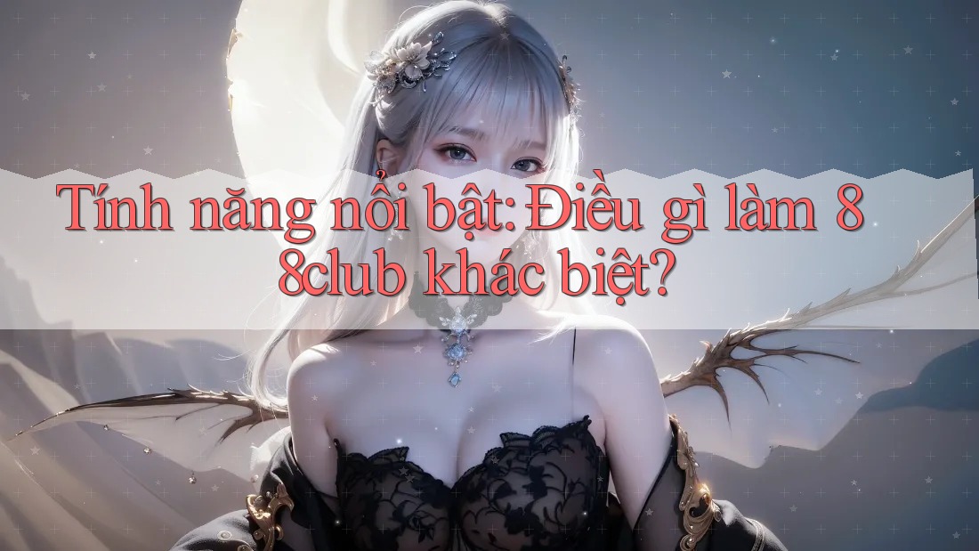 Tính năng nổi bật: Điều gì làm 88club khác biệt? Tính năng nổi bật: Điều gì làm 88club khác biệt?