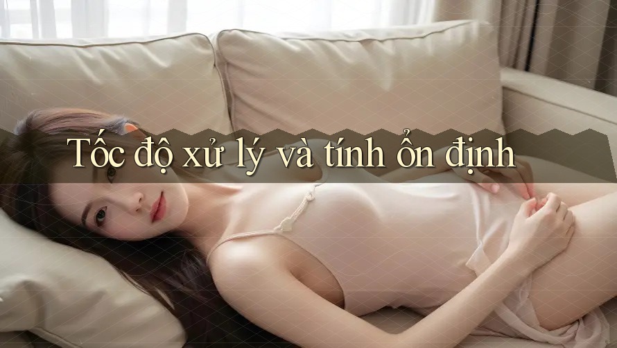 Tốc độ xử lý và tính ổn định Tốc độ xử lý và tính ổn định