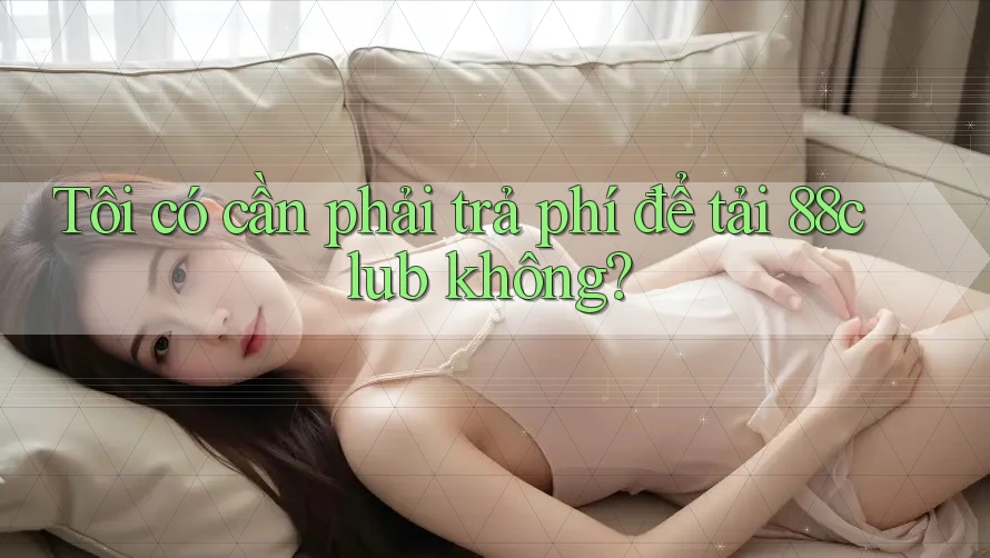 Tôi có cần phải trả phí để tải 88club không?