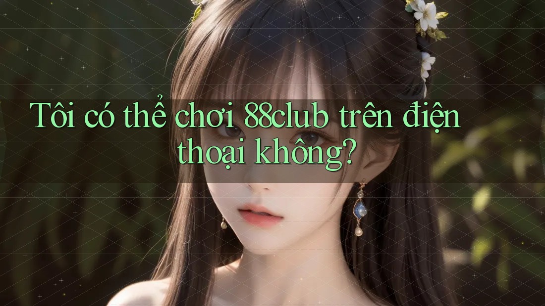 Tôi có thể chơi 88club trên điện thoại không?