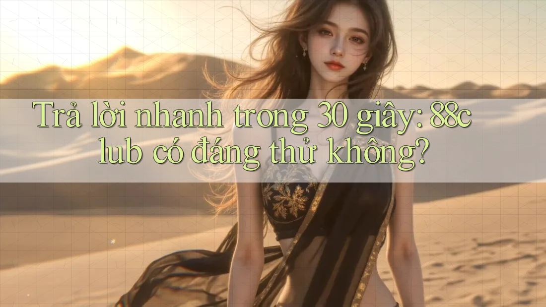 Trả lời nhanh trong 30 giây: 88club có đáng thử không?