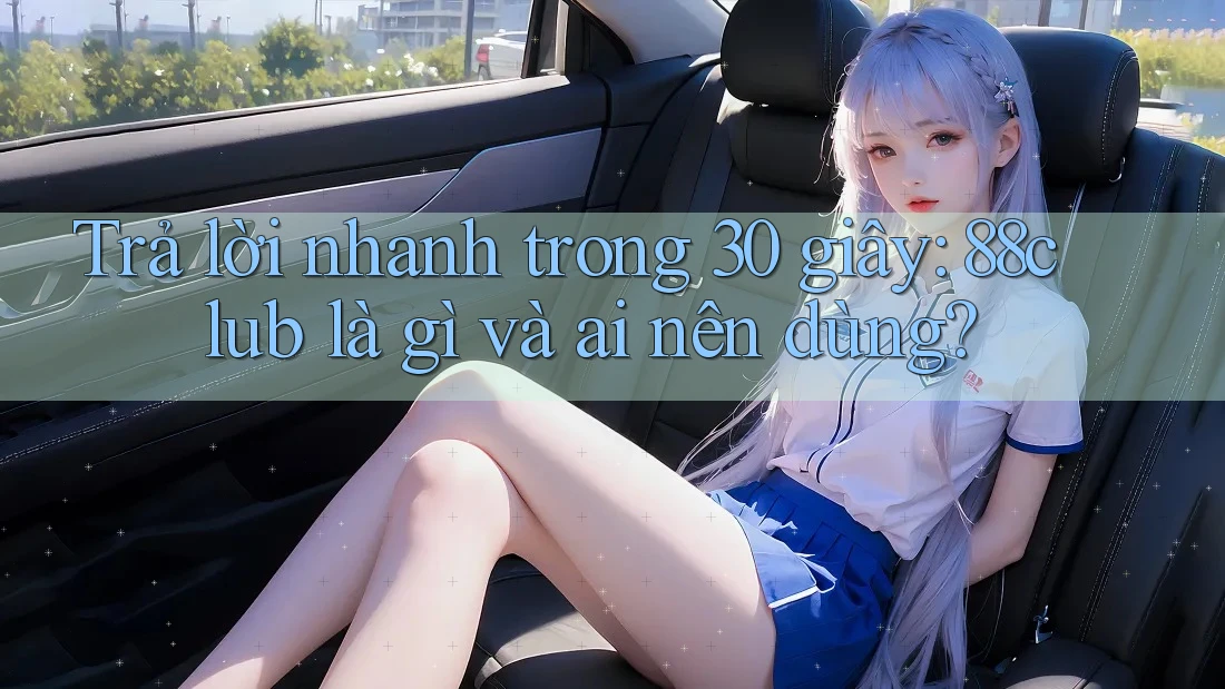Trả lời nhanh trong 30 giây: 88club là gì và ai nên dùng? Trả lời nhanh trong 30 giây: 88club là gì và ai nên dùng?