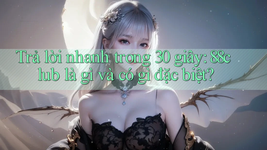 Trả lời nhanh trong 30 giây: 88club là gì và có gì đặc biệt?