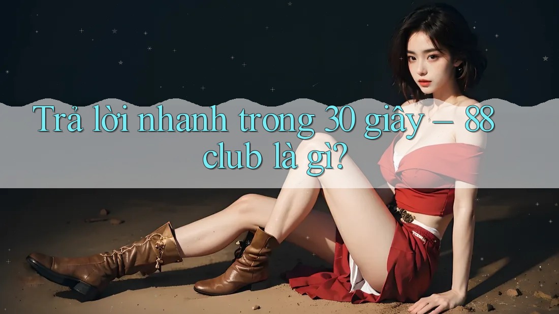 Trả lời nhanh trong 30 giây: 88club là gì? Trả lời nhanh trong 30 giây: 88club là gì?