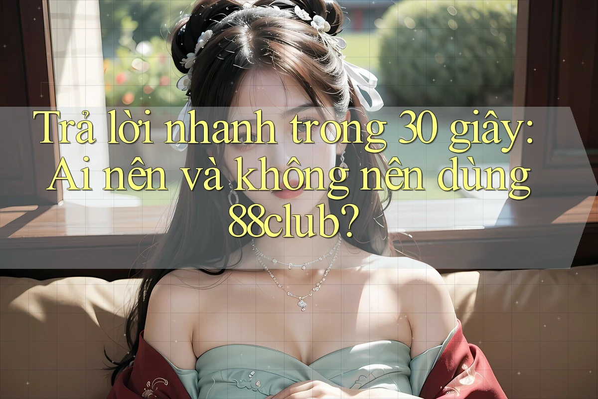 Trả lời nhanh trong 30 giây: Ai nên và không nên dùng 88club?