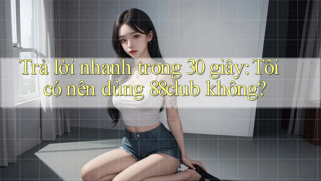 Trả lời nhanh trong 30 giây: Tôi có nên dùng 88club không? Trả lời nhanh trong 30 giây: Tôi có nên dùng 88club không?