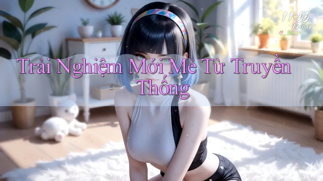 Trải Nghiệm Mới Mẻ Từ Truyền Thống