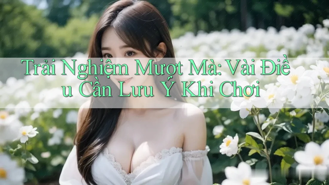 Trải Nghiệm Mượt Mà: Vài Điều Cần Lưu Ý Khi Chơi