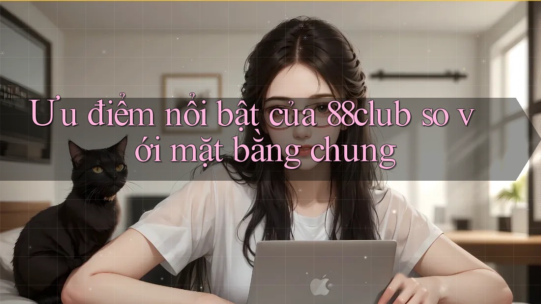 Ưu điểm nổi bật của 88club so với mặt bằng chung Ưu điểm nổi bật của 88club so với mặt bằng chung