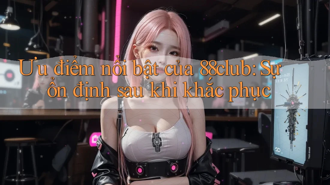 Ưu điểm nổi bật của 88club: Sự ổn định sau khi khắc phục Ưu điểm nổi bật của 88club: Sự ổn định sau khi khắc phục