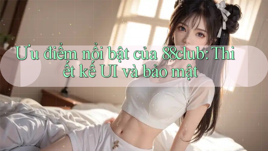 Ưu điểm nổi bật của 88club: Thiết kế UI và bảo mật Ưu điểm nổi bật của 88club: Thiết kế UI và bảo mật
