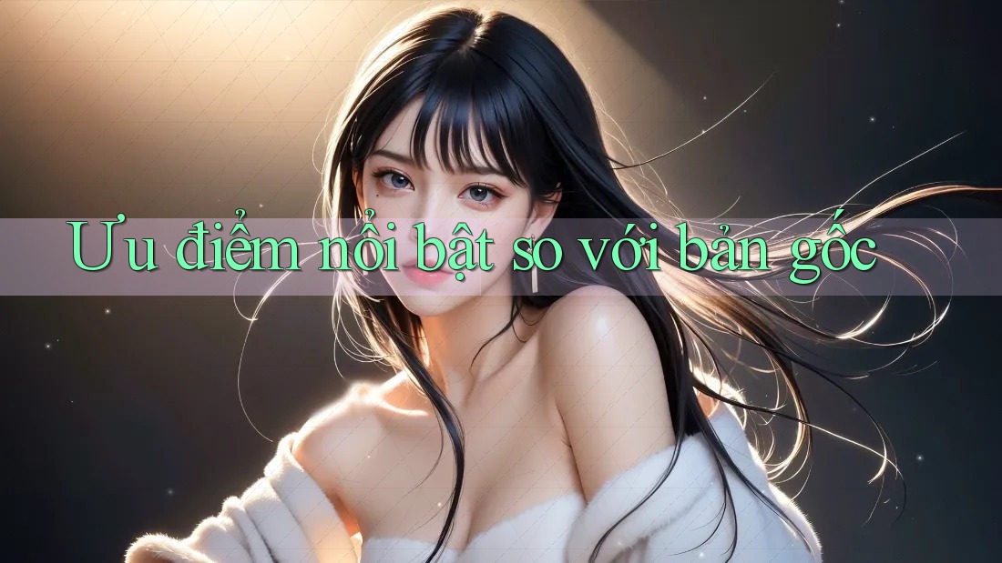 Ưu điểm nổi bật so với bản gốc Ưu điểm nổi bật so với bản gốc