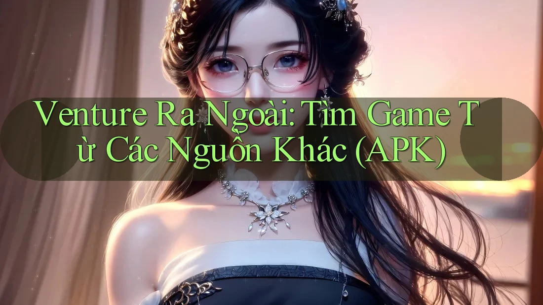 Venture Ra Ngoài: Tìm Game Từ Các Nguồn Khác (APK) Venture Ra Ngoài: Tìm Game Từ Các Nguồn Khác (APK)